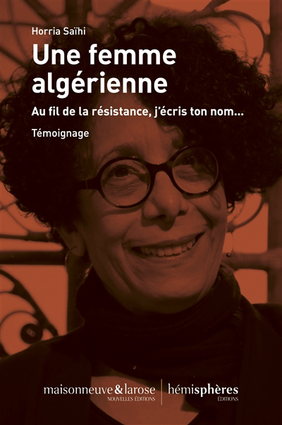 Une femme algérienne : au fil de la résistance, j'écris ton nom... : témoignage | Saïhi, Horria