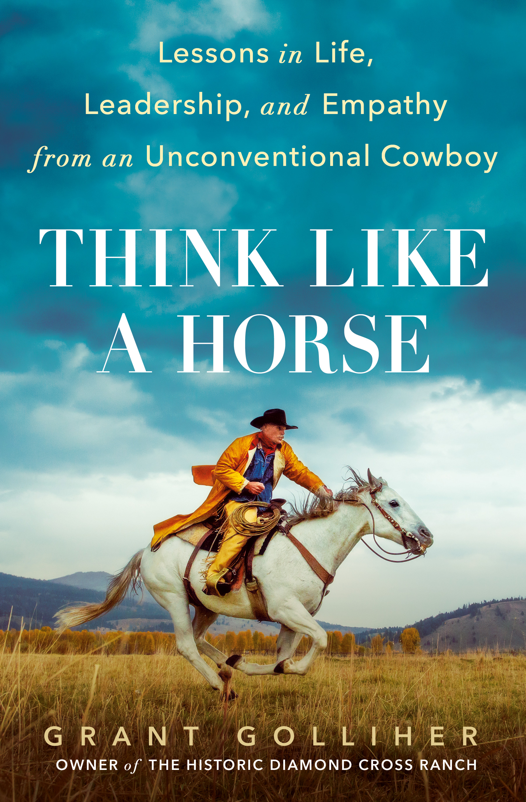 Think Like a Horse : Lessons in Life, Leadership, and Empathy from an Unconventional Cowboy | Golliher, Grant