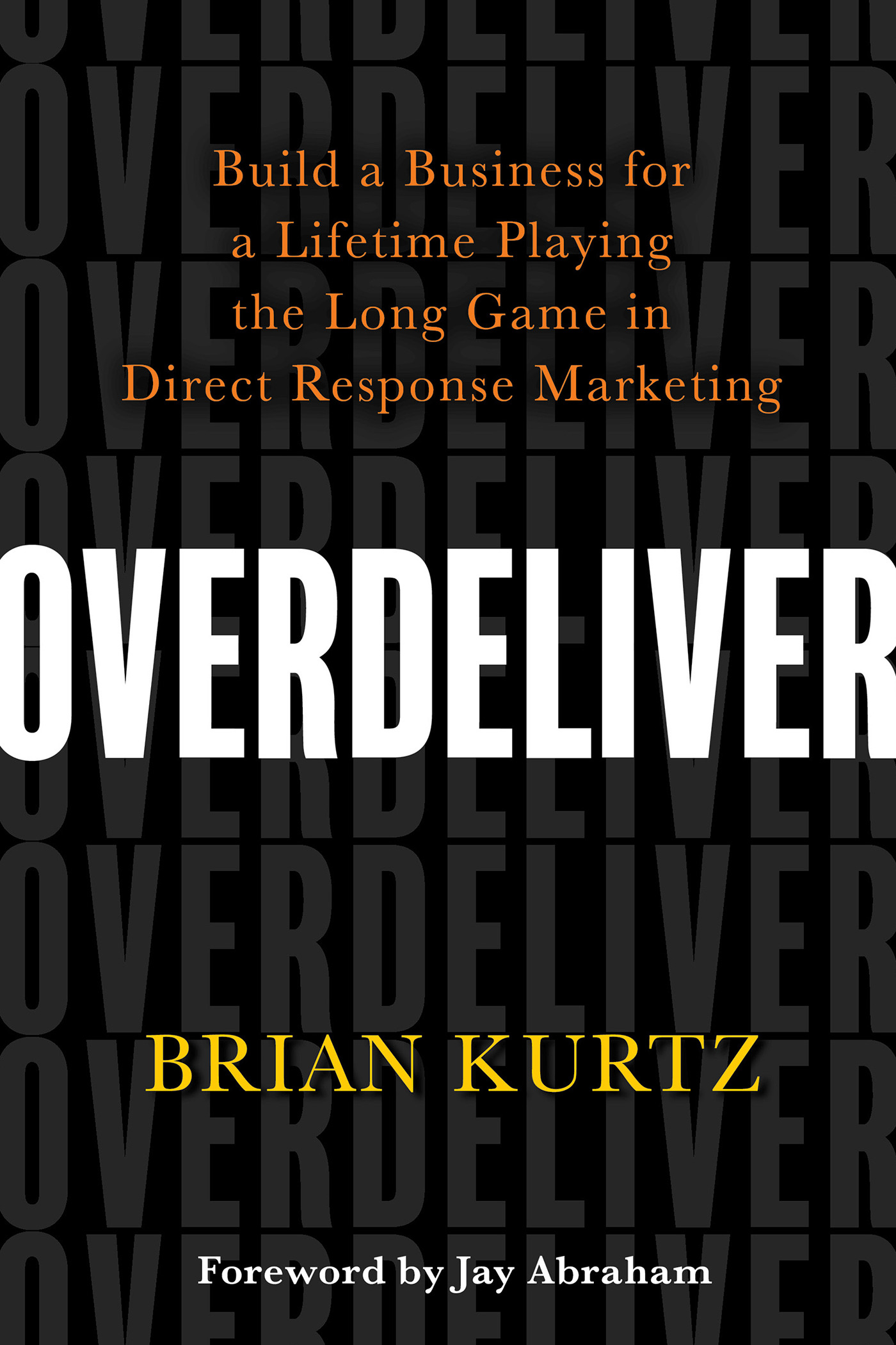 Overdeliver : Build a Business for a Lifetime Playing the Long Game in Direct Response Marketing | Kurtz, Brian