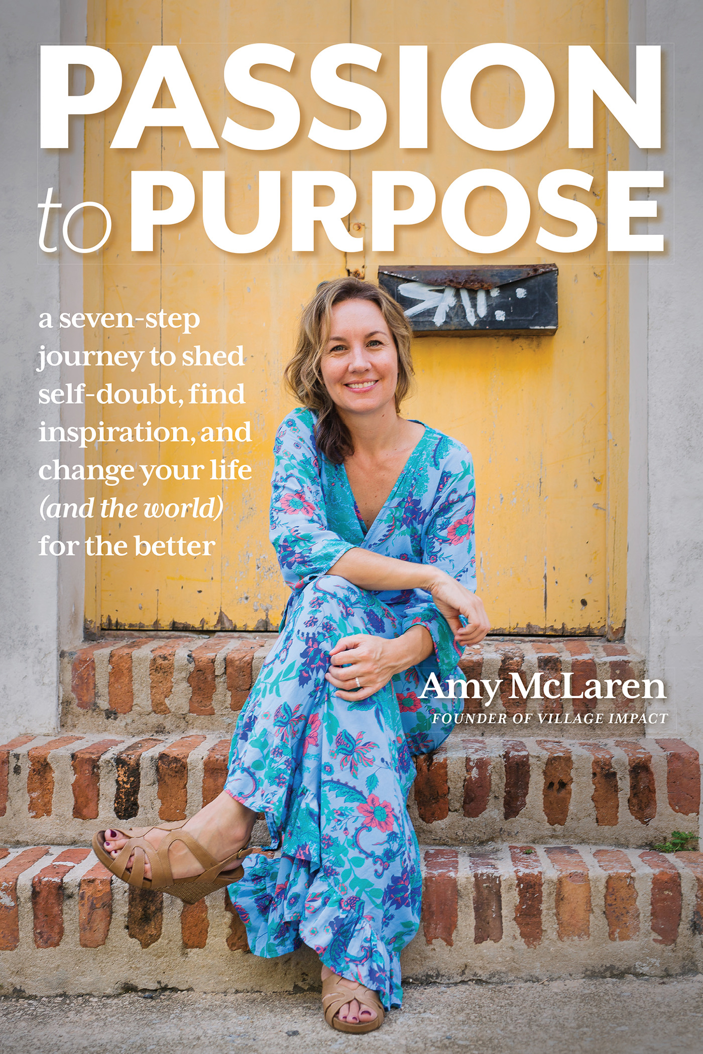 Passion to Purpose : A Seven-Step Journey to Shed Self-Doubt, Find Inspiration, and Change Your Life (and the World) for the Better | McLaren, Amy