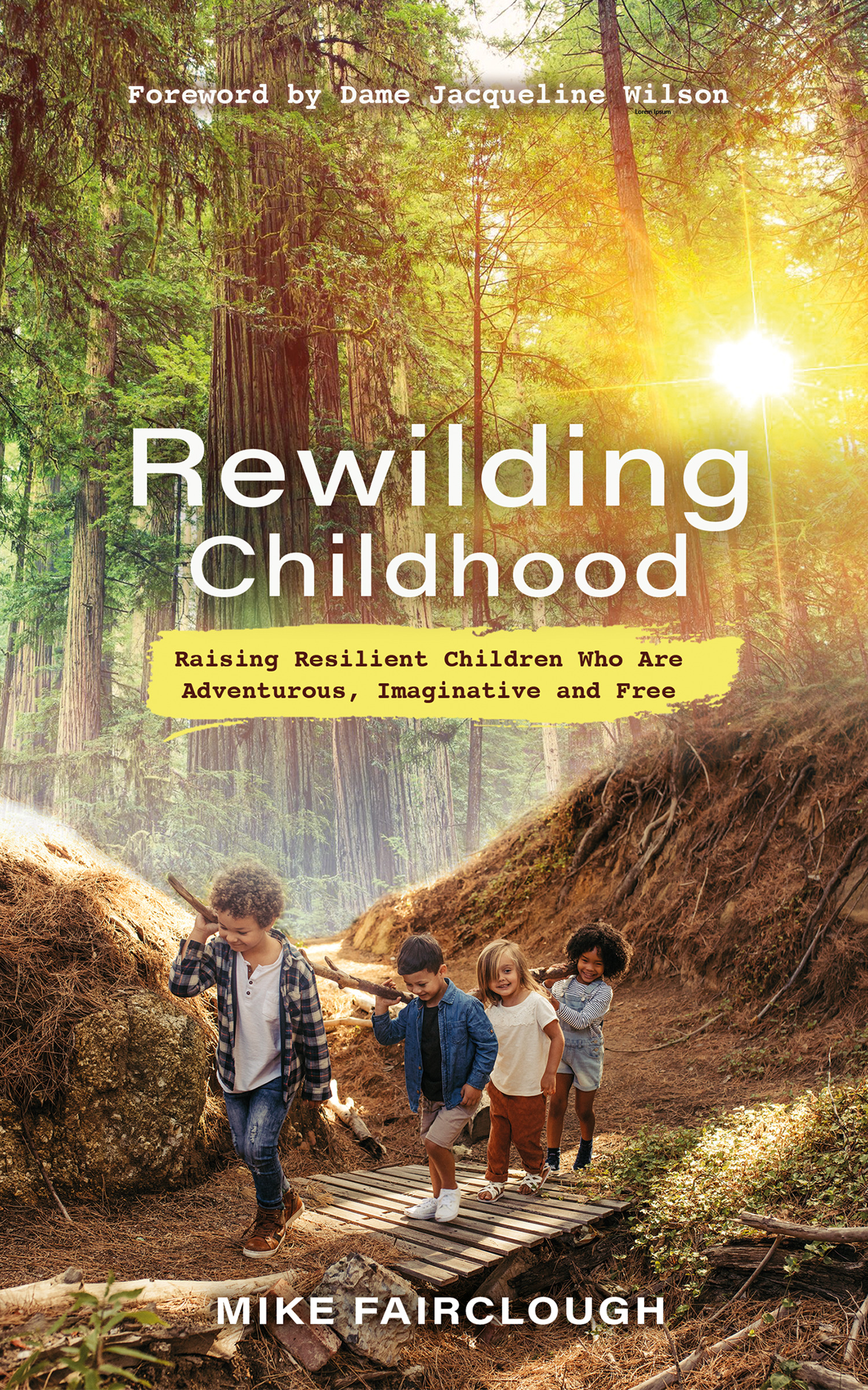Rewilding Childhood : Raising Resilient Children Who Are Adventurous, Imaginative and Free | Fairclough, Mike