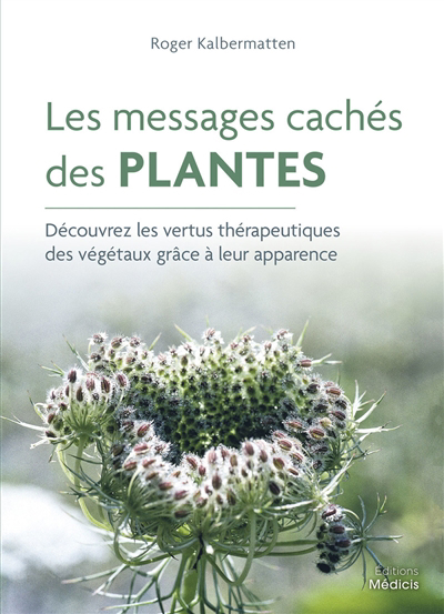 messages cachés des plantes : découvrez les vertus thérapeutiques des végétaux grâce à leur apparence (Les) | Kalbermatten, Roger