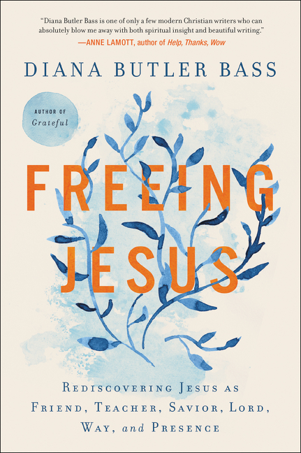 Freeing Jesus : Rediscovering Jesus as Friend, Teacher, Savior, Lord, Way, and Presence | Bass, Diana Butler