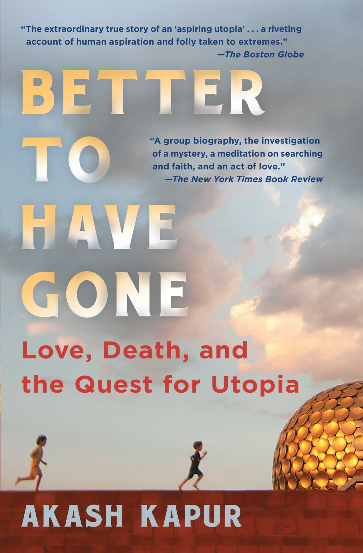Better to Have Gone : Love, Death, and the Quest for Utopia | Kapur, Akash