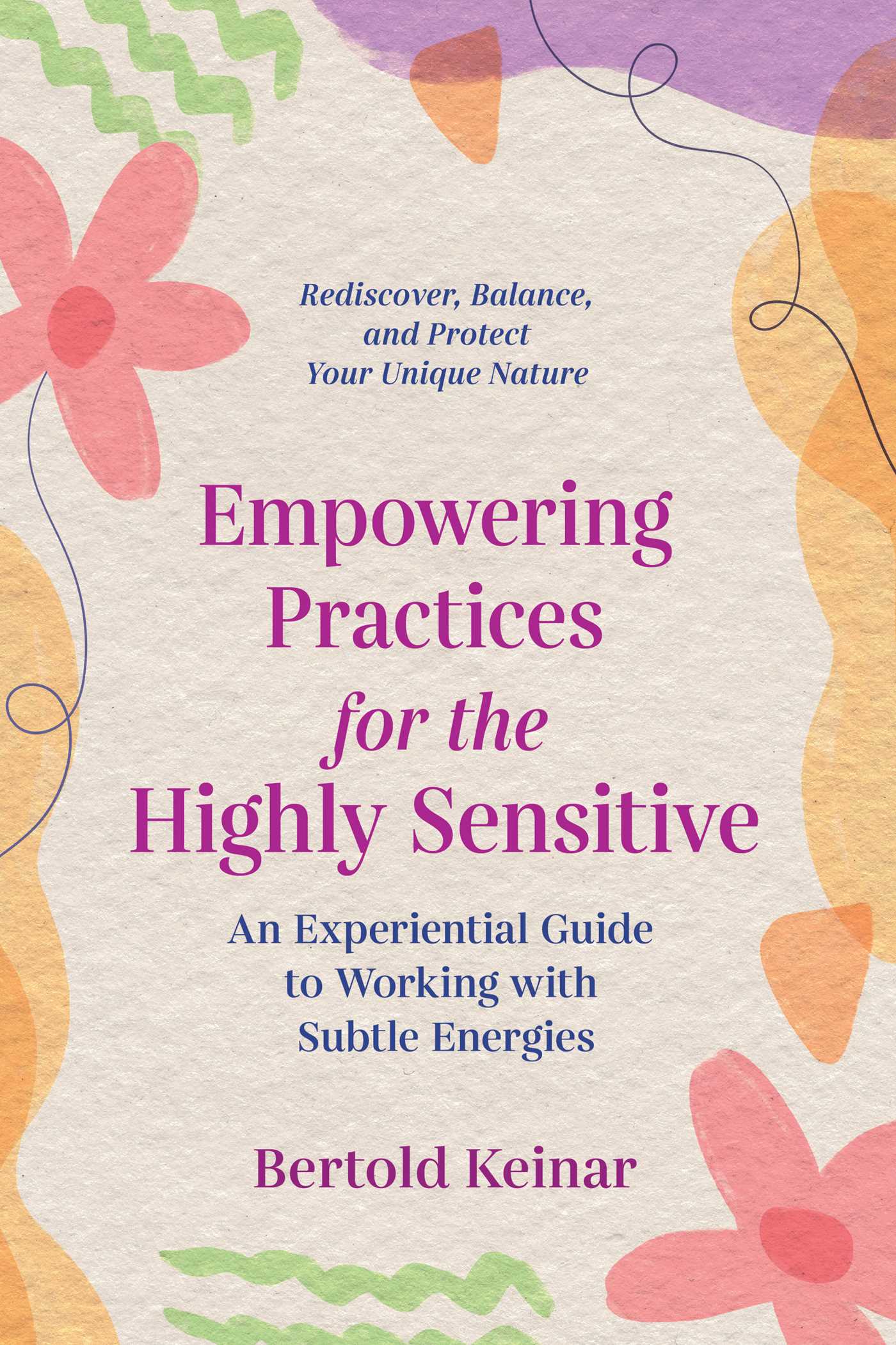 Empowering Practices for the Highly Sensitive : An Experiential Guide to Working with Subtle Energies | Keinar, Bertold