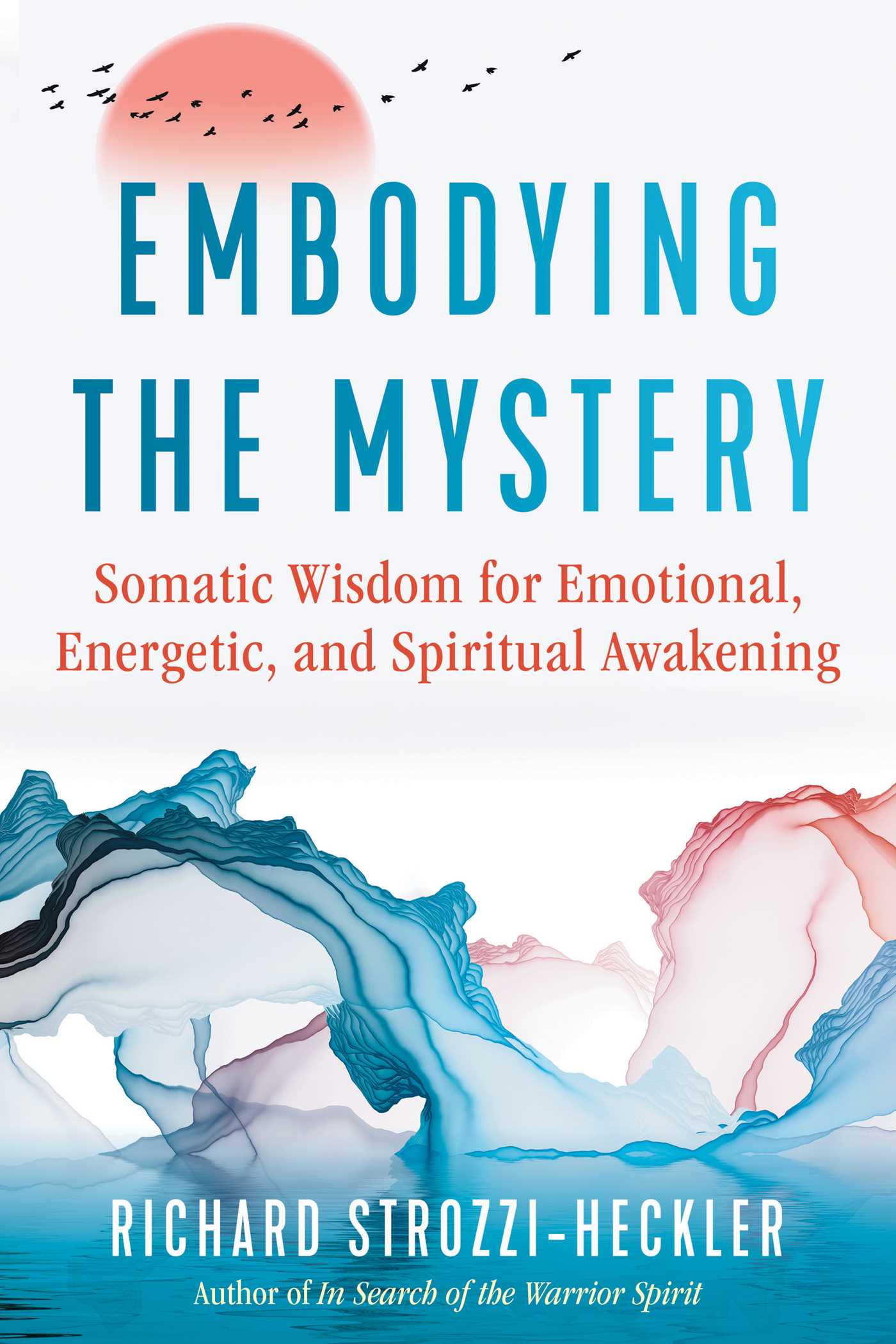 Embodying the Mystery : Somatic Wisdom for Emotional, Energetic, and Spiritual Awakening | Strozzi-Heckler, Richard