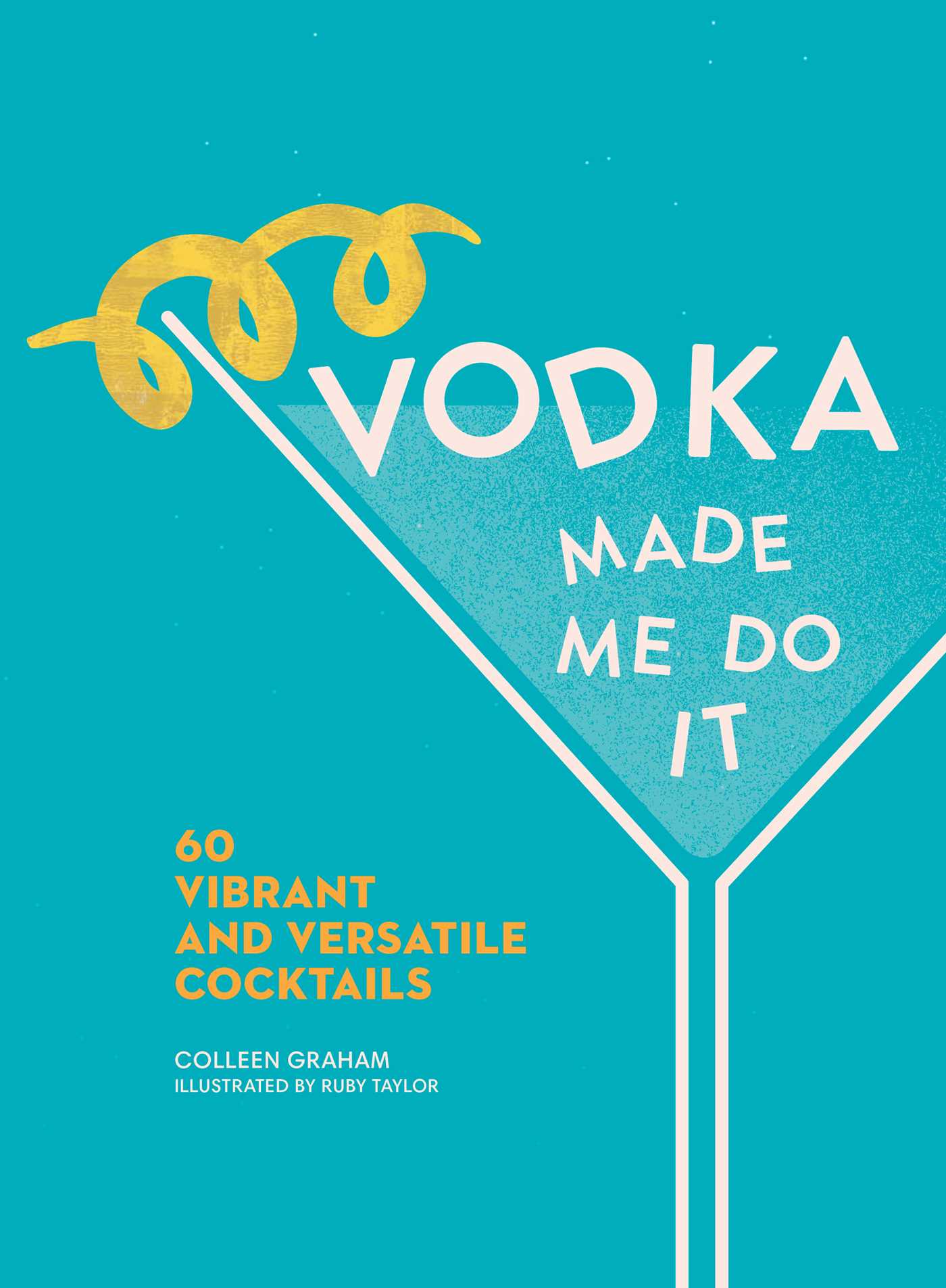 Vodka Made Me Do It : 60 Vibrant and Versatile Cocktails | Graham, Colleen