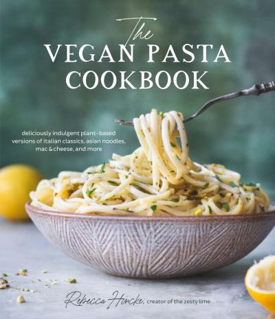 The Vegan Pasta Cookbook : Deliciously Indulgent Plant-Based Versions of Italian Classics, Asian Noodles, Mac &amp; Cheese | Hincke, Rebecca