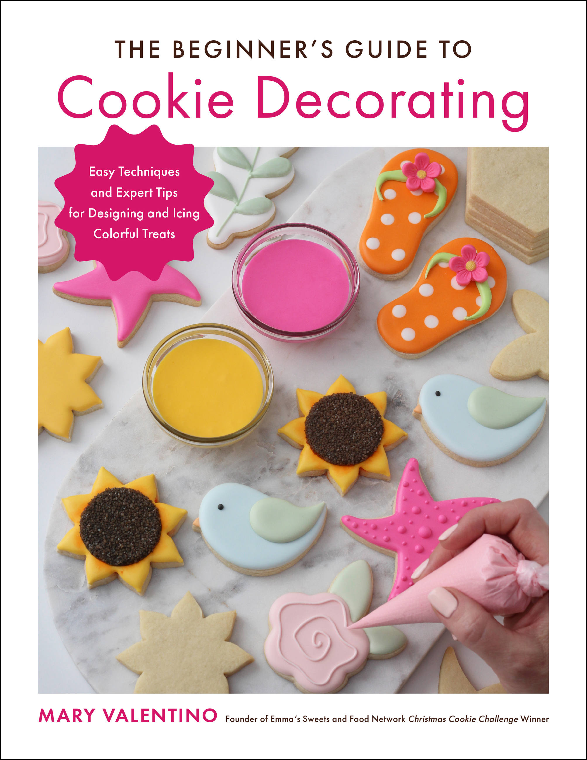 The Beginner's Guide to Cookie Decorating : Easy Techniques and Expert Tips for Designing and Icing Colorful Treats | Valentino, Mary