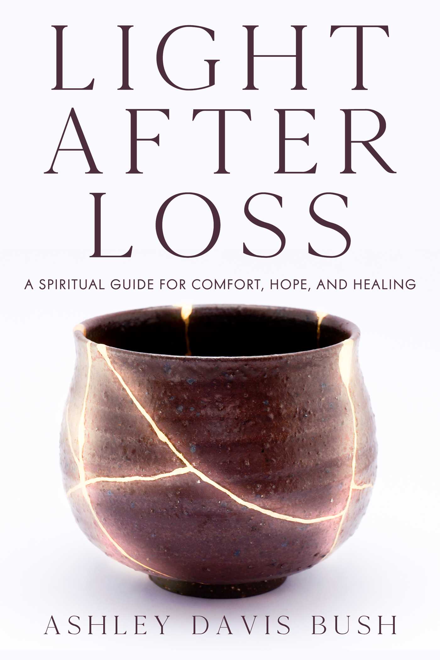 Light After Loss : A Spiritual Guide for Comfort, Hope, and Healing | Bush, Ashley Davis