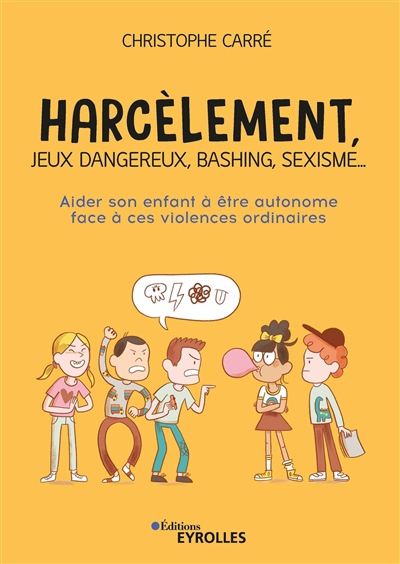 Harcèlement, jeux dangereux, bashing, sexisme... : aider son enfant à être autonome face à ces violences ordinaires | Carré, Christophe