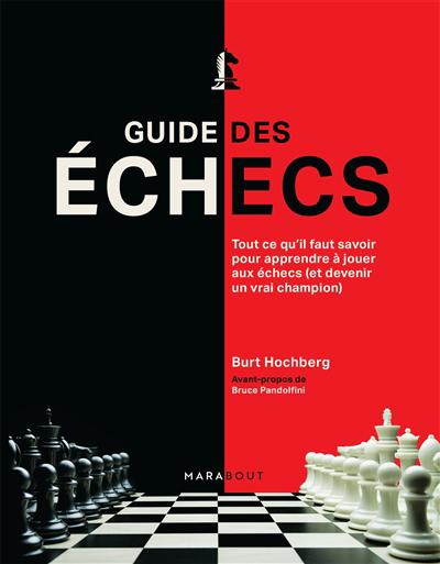 Guide des échecs : tout ce qu'il faut savoir pour apprendre à jouer aux échecs (et devenir un vrai champion) | Hochberg, Burt