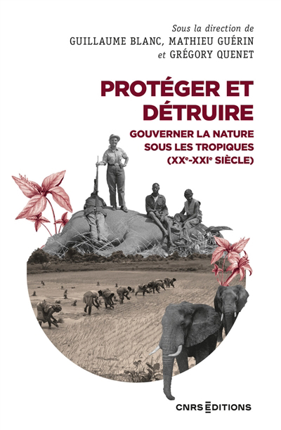 Protéger et détruire : gouverner la nature sous les tropiques  (XXe-XXIe siècle) | Blanc, Guillaume