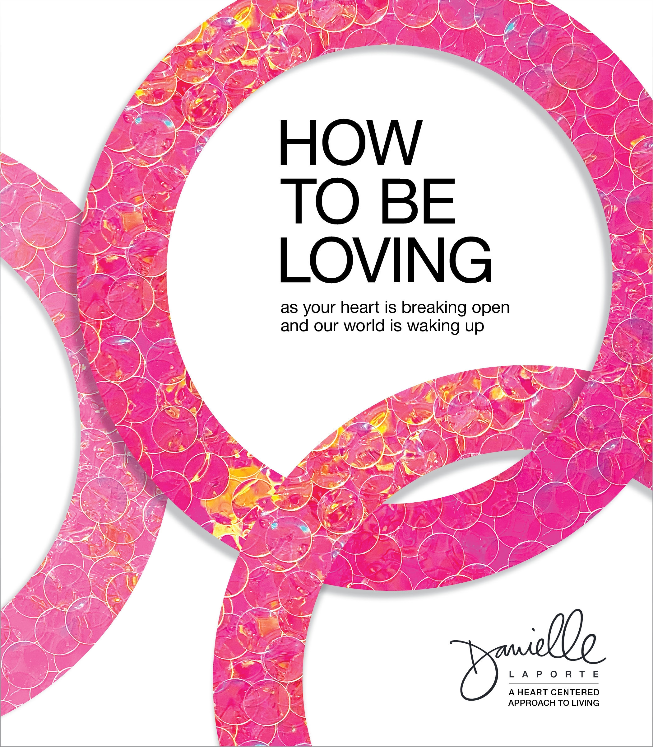 How to Be Loving : As Your Heart Is Breaking Open and Our World Is Waking Up | LaPorte, Danielle