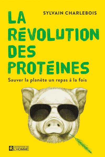 La révolution des protéines : Sauver la planète un repas à la fois | Charlebois, Sylvain