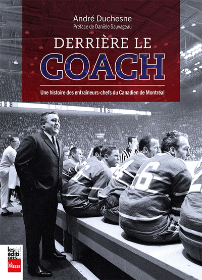 Derrière le coach, une histoire des entraîneurs-chefs du Canadien de Montréal | Duchesne, André