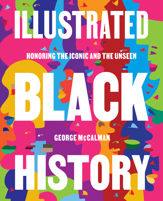 Illustrated Black History : Honoring the Iconic and the Unseen | McCalman, George