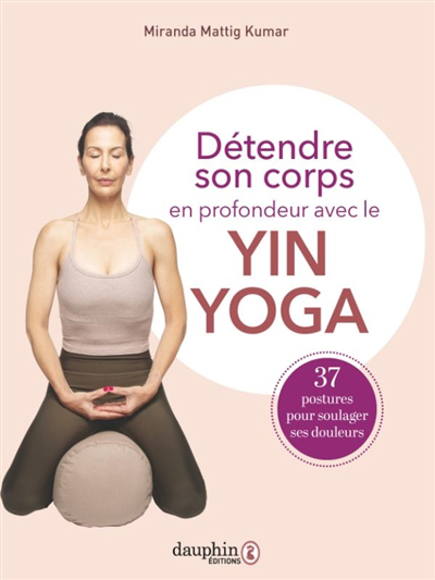 Détendre son corps en profondeur avec le yin yoga : 37 postures pour soulager ses douleurs | Mattig Kumar, Miranda