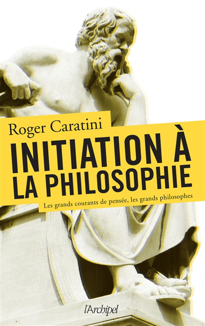 Initiation à la philosophie : les grands courants de pensée, les grands philosophes | Caratini, Roger