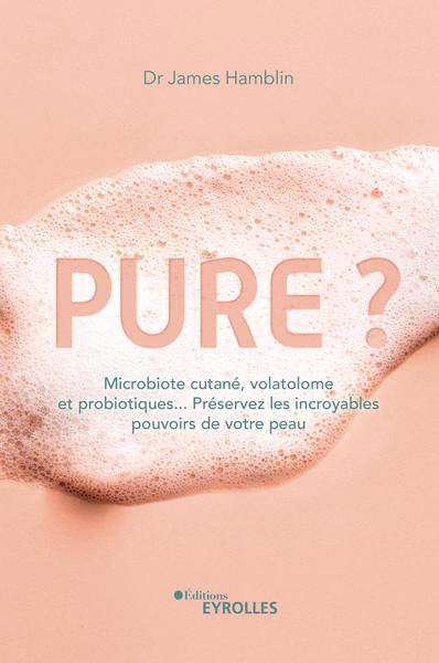 Pure ? : microbiote cutané, volatolome et probiotiques... : préservez les incroyables pouvoirs de votre peau | Hamblin, James