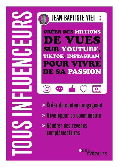 Tous influenceurs : créer des millions de vues sur YouTube, TikTok, Instagram, pour vivre de sa passion | Viet, Jean-Baptiste