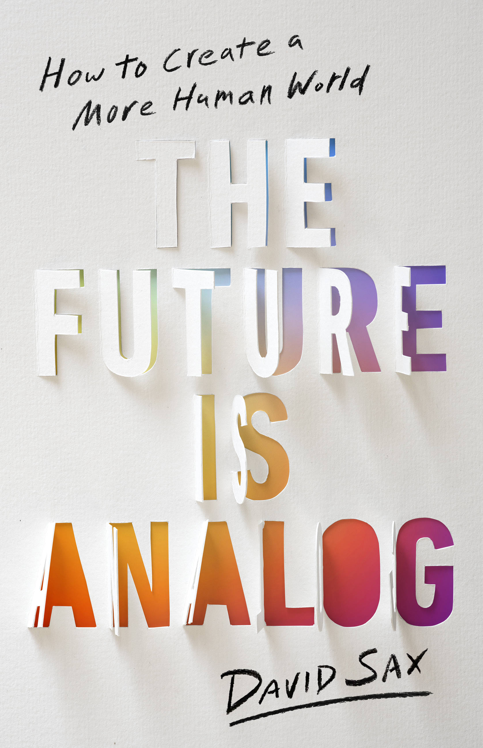The Future Is Analog : How to Create a More Human World | Sax, David