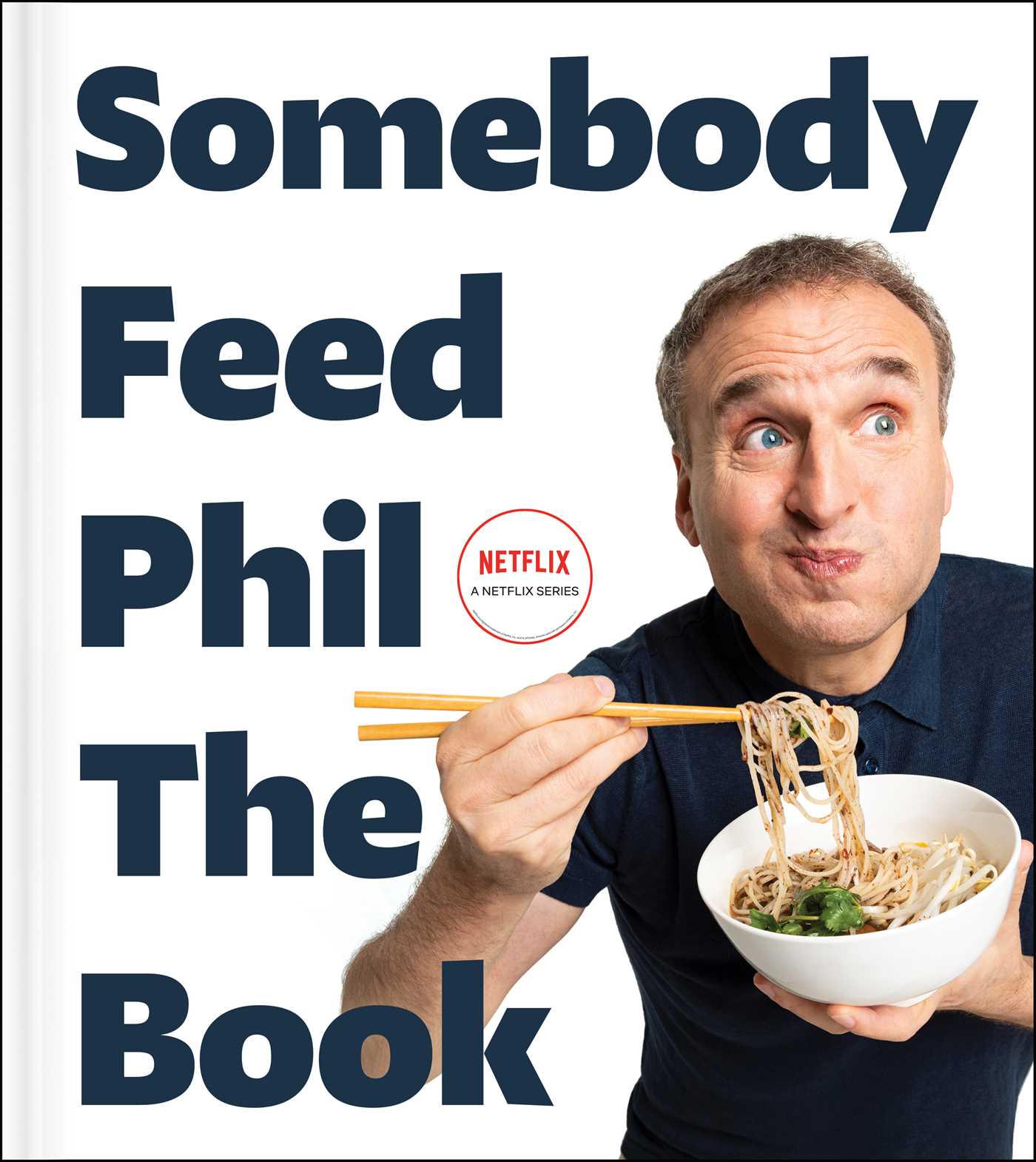 Somebody Feed Phil the Book : Untold Stories, Behind-the-Scenes Photos and Favorite Recipes: A Cookbook | Rosenthal, Phil