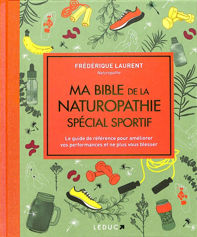 Ma bible de la naturopathie spécial sportif : le guide de référence pour améliorer vos performances et ne plus vous blesser | Laurent, Frédérique