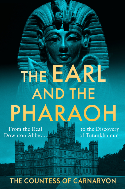The Earl and the Pharaoh : From the Real Downton Abbey to the Discovery of Tutankhamun | The Countess of Carnarvon