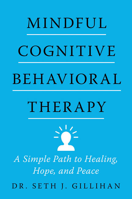 Mindful Cognitive Behavioral Therapy : A Simple Path to Healing, Hope, and Peace | Gillihan, Seth J.