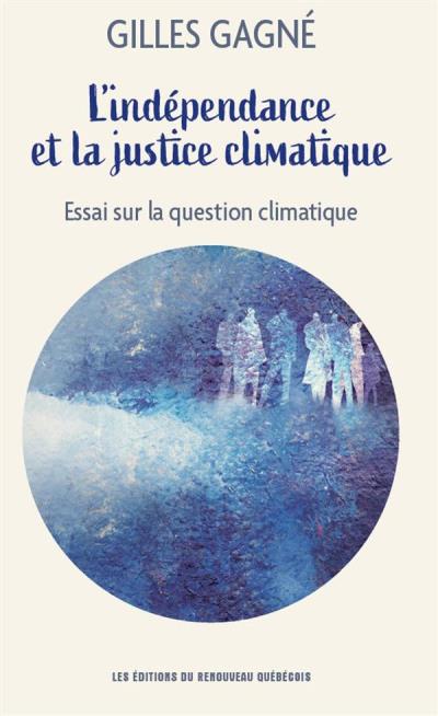 L'indépendance et la justice climatique : essai sur la question climatique | Gagné, Gilles