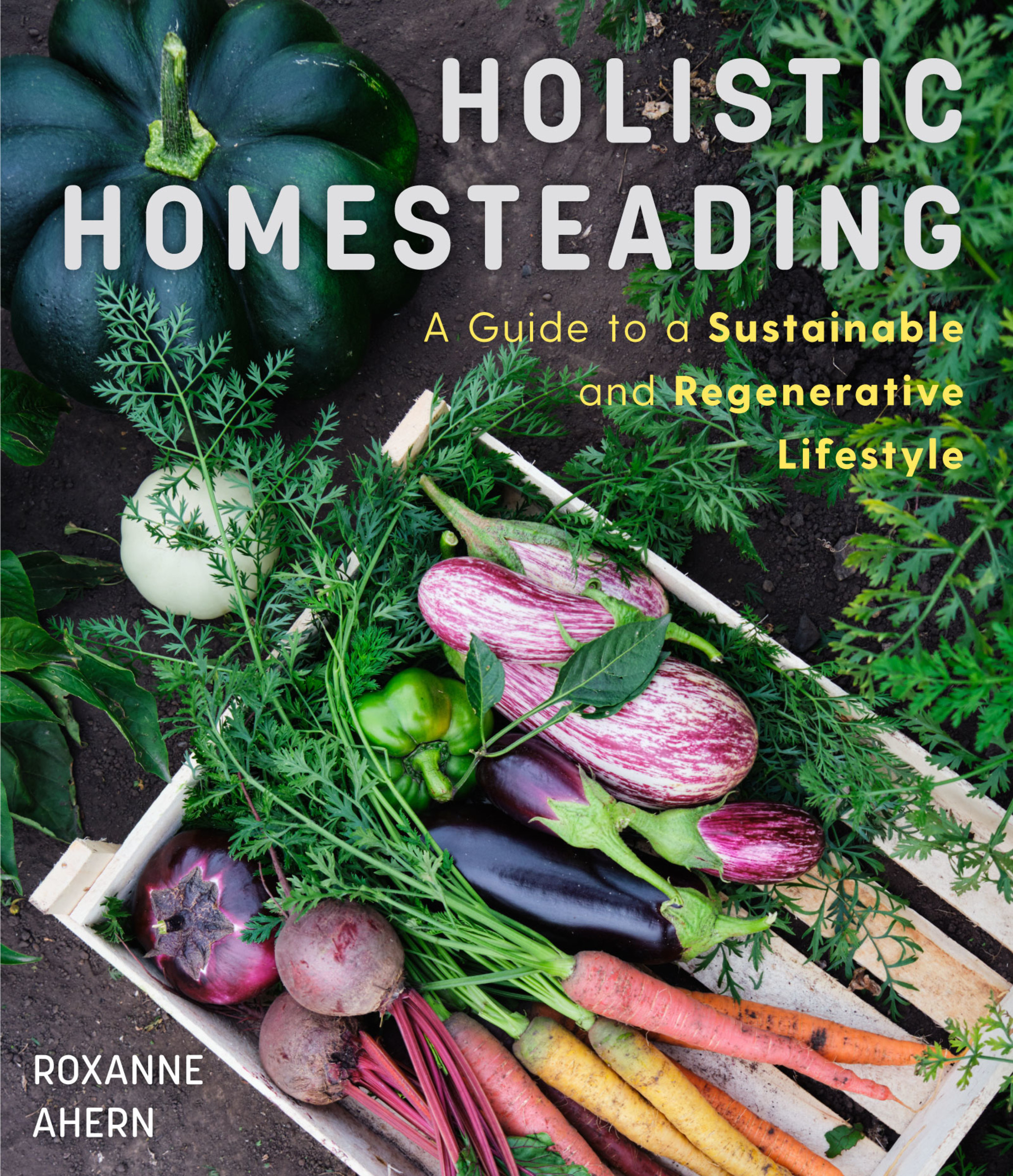 Holistic Homesteading : A Guide to a Sustainable and Regenerative Lifestyle | Ahern, Roxanne