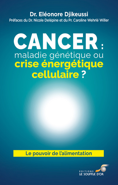 Cancer : maladie génétique ou crise énergétique cellulaire ? : le pouvoir de l'alimentation | Djikeussi, Eleonore