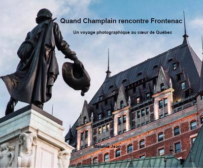 Quand Champlain rencontre Frontenac : Un voyage photographique au coeur de Québec | Jean, Mélanie