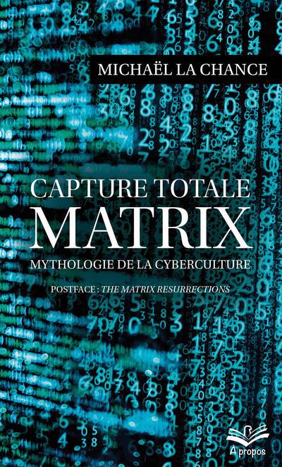 Capture totale - MATRIX : Mythologie de la cyberculture | La Chance, Michaël