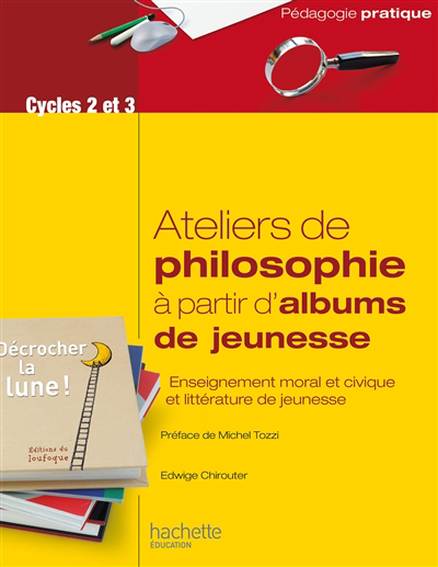 Ateliers de philosophie à partir d'albums de jeunesse : enseignement moral et civique et littérature de jeunesse : cycles 2 et 3 | Chirouter, Edwige