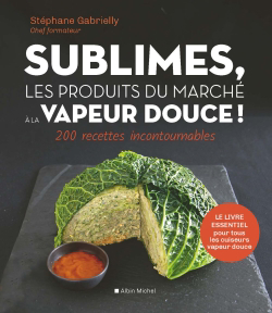 Sublimes, les produits du marché à la vapeur douce ! : 200 recettes incontournables | Gabrielly, Stéphane