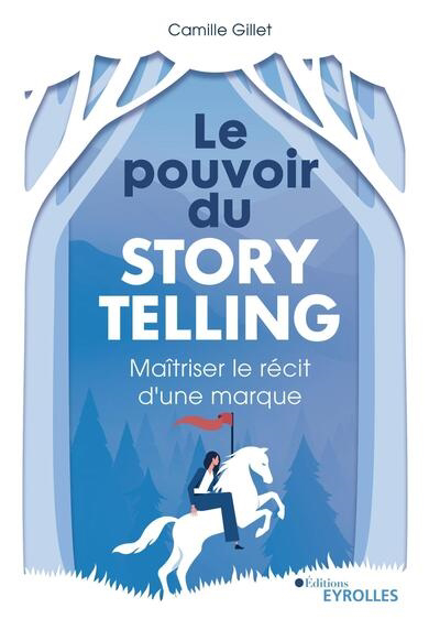 pouvoir du storytelling (Le): maîtriser le récit d'une marque | Gillet, Camille