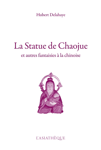 Statue de Chaojue : et autres fantaisies à la chinoise (La) | Delahaye, Hubert