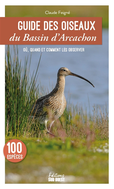 Guide des oiseaux du bassin d'Arcachon : 100 espèces à découvrir, les lieux où les observer | Feigné, Claude