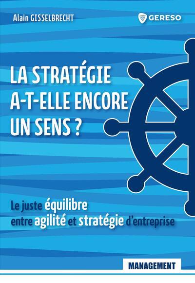 stratégie a-t-elle encore un sens ? (La): le juste équilibre entre agilité et stratégie d'entreprise | Gisselbrecht, Alain
