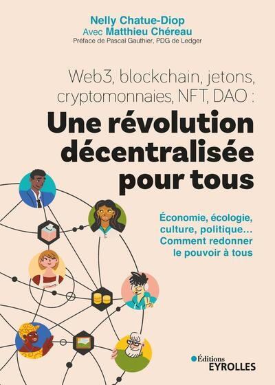 Web3, blockchain, jetons, cryptomonnaies, NFT, DAO : une révolution décentralisée pour tous : économie, écologie, culture, politique... comment redonner le pouvoir à tous | Chatue-Diop, Nelly
