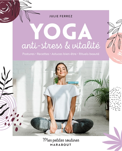 Yoga anti-stress & vitalité : postures, recettes, astuces bien-être, rituels beauté | Ferrez, Julie