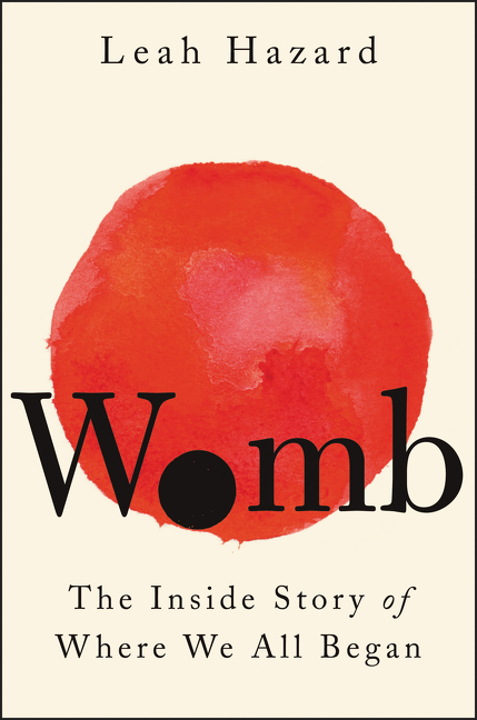 Womb : The Inside Story of Where We All Began | Hazard, Leah