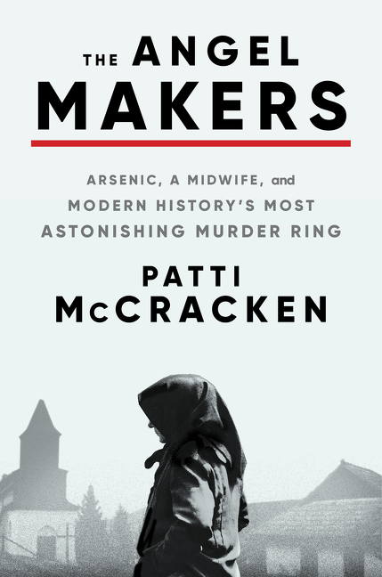 The Angel Makers : Arsenic, a Midwife, and Modern History's Most Astonishing Murder Ring | McCracken, Patti