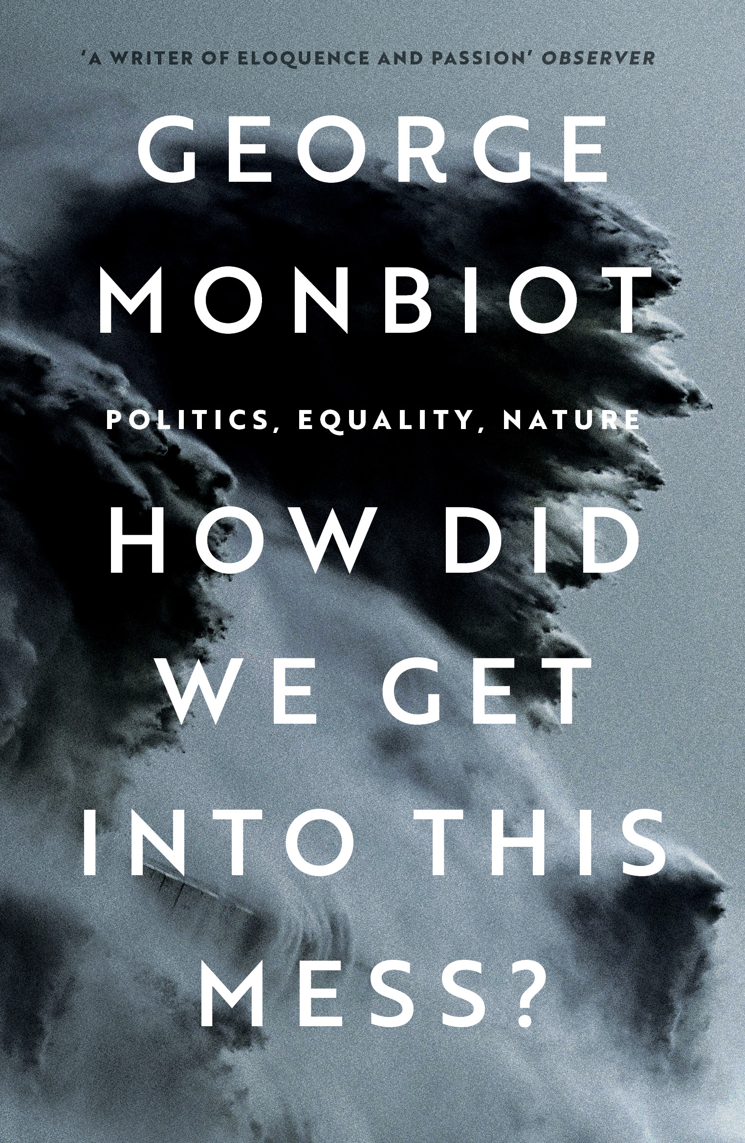How Did We Get Into This Mess? : Politics, Equality, Nature | Monbiot, George