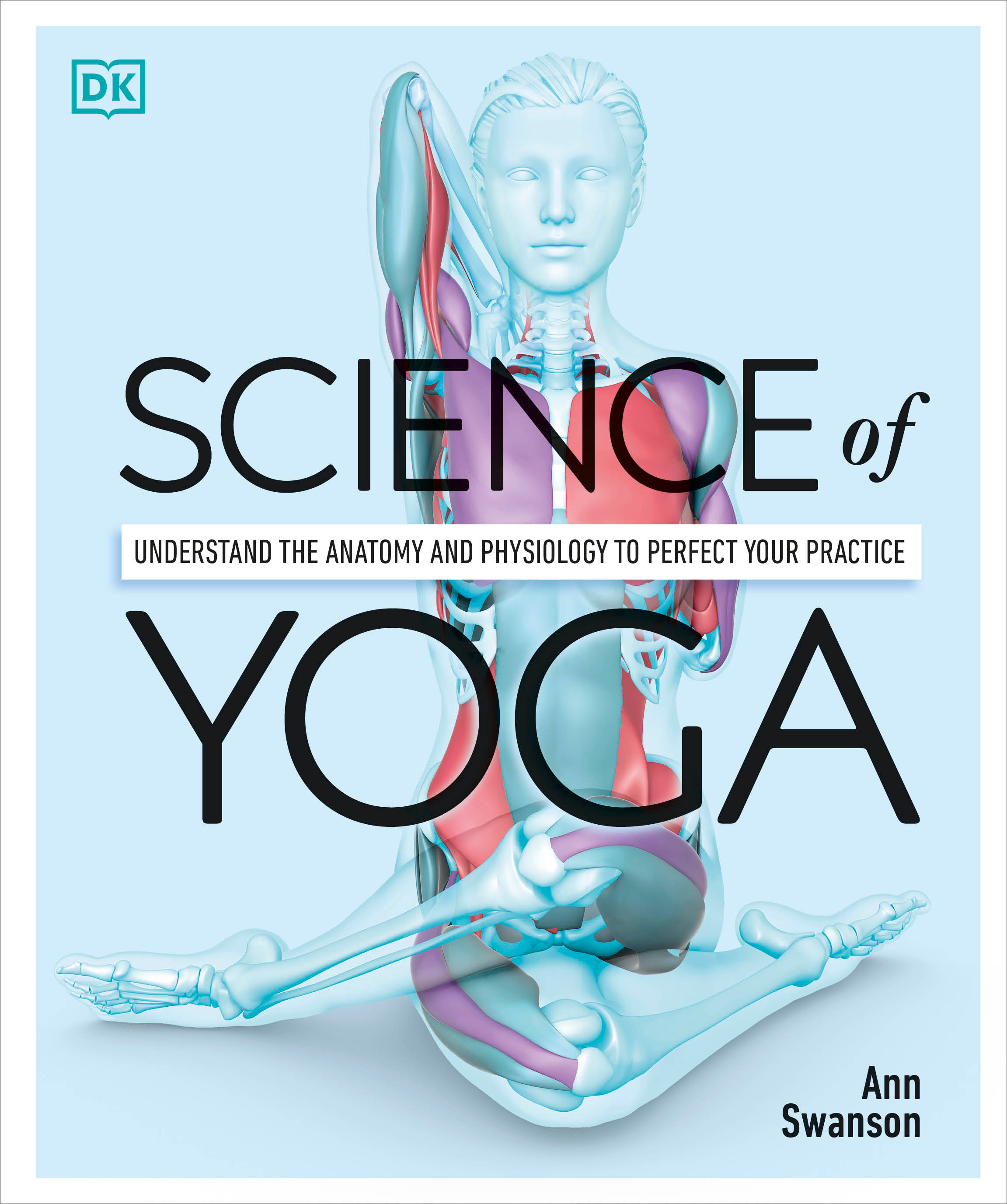Science of Yoga : Understand the Anatomy and Physiology to Perfect Your Practice | Swanson, Ann