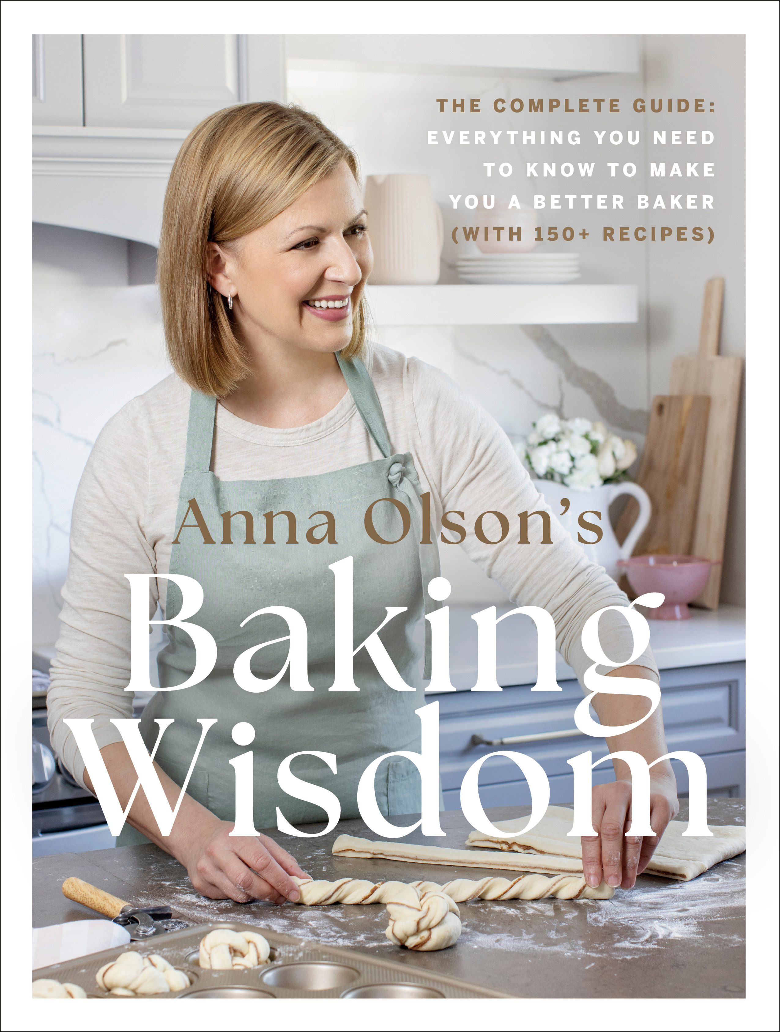 Anna Olson's Baking Wisdom : The Complete Guide: Everything You Need to Know to Make You a Better Baker (with 150+ Recipes) | Olson, Anna