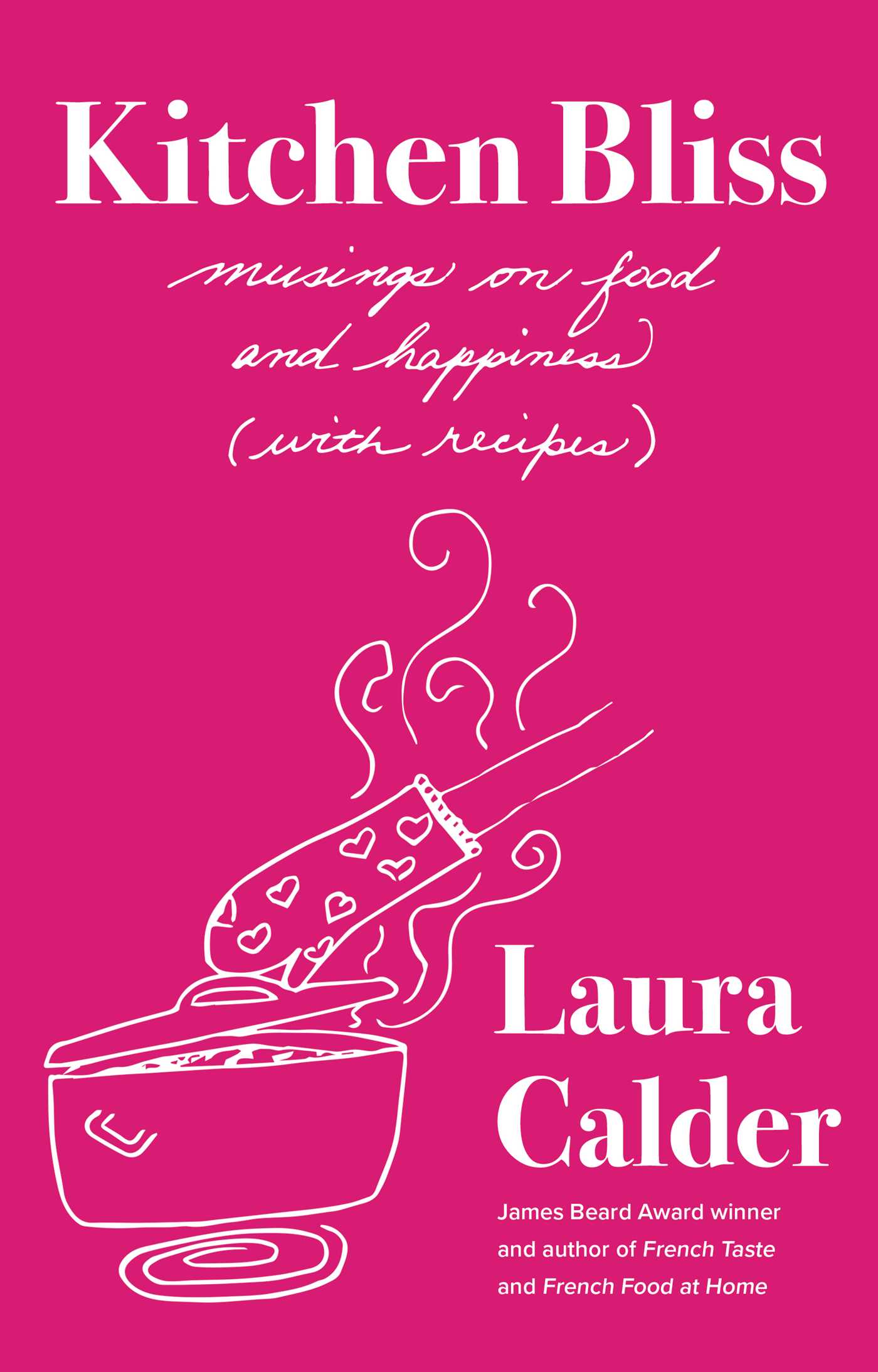 Kitchen Bliss : Musings on Food and Happiness (With Recipes) | Calder, Laura