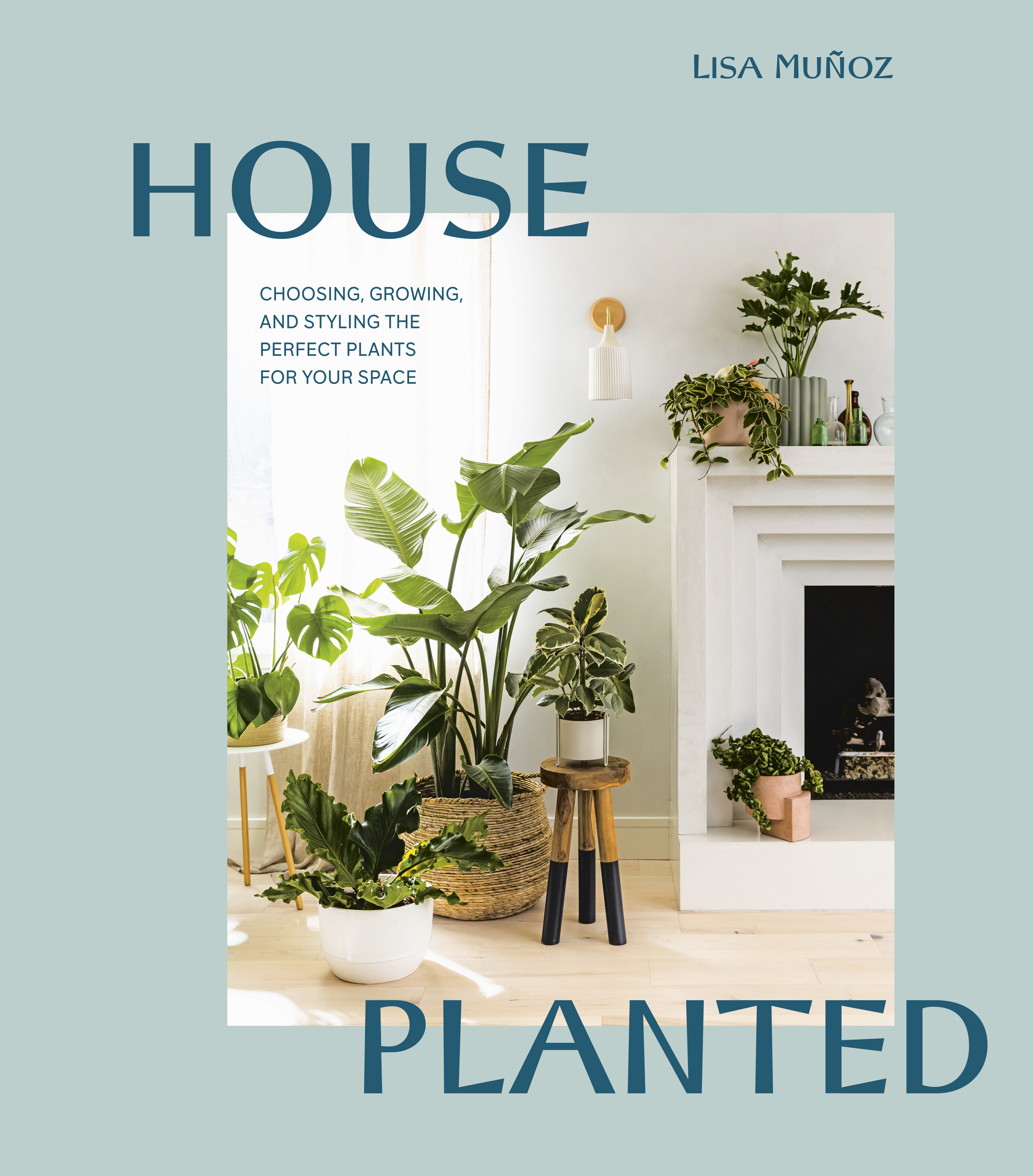 House Planted : Choosing, Growing, and Styling the Perfect Plants for Your Space | Muñoz, Lisa